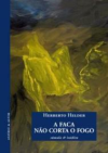 Helder, Herberto: A Faca nao Corta o Fogo - súmula & inédita