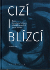 Cizí i blízcí: Židé, literatura, kultura v českých zemích ve 20. století