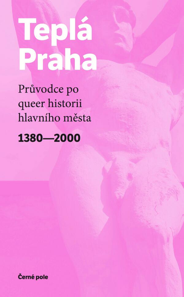 Teplá Praha. Průvodce po queer historii hlavního města 1380–2000